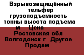 Взрывозащищённый тельфер грузоподъемность 2 тонны высота подъема 6 м  › Цена ­ 30 000 - Ростовская обл., Волгодонск г. Другое » Продам   